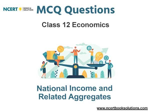 National Income and Related Aggregates Class 12 Economics MCQ Questions