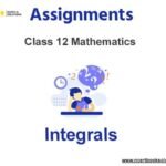 Assignments Class 12 Mathematics Integrals Pdf Download