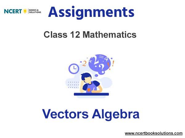 Assignments Class 12 Mathematics Vectors Algebra Pdf Download